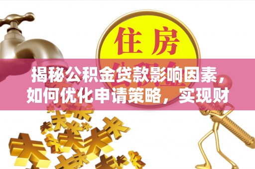 凤庆揭秘公积金贷款影响因素，如何优化申请策略，实现财务自由？