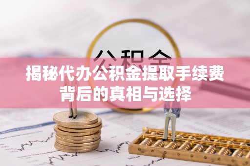 凤庆揭秘代办公积金提取手续费背后的真相与选择