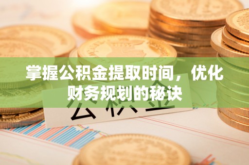 凤庆掌握公积金提取时间，优化财务规划的秘诀