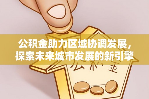 凤庆公积金助力区域协调发展，探索未来城市发展的新引擎