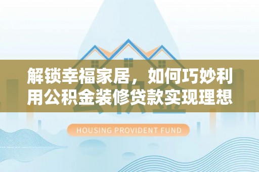 凤庆解锁幸福家居，如何巧妙利用公积金装修贷款实现理想空间
