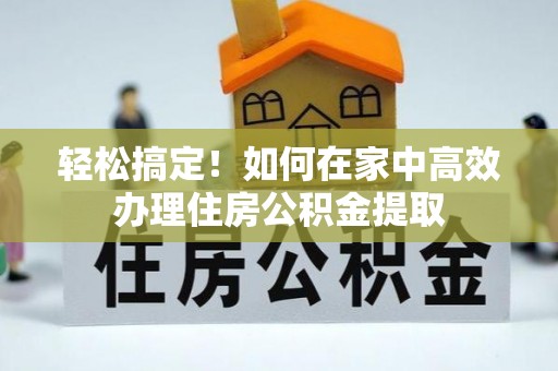 凤庆轻松搞定！如何在家中高效办理住房公积金提取