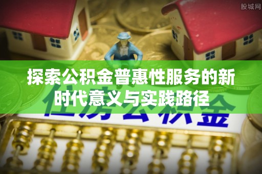 凤庆探索公积金普惠性服务的新时代意义与实践路径