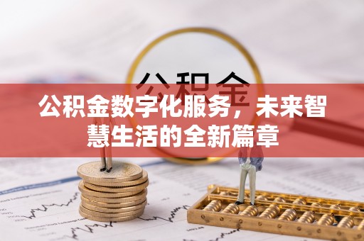 凤庆公积金数字化服务，未来智慧生活的全新篇章