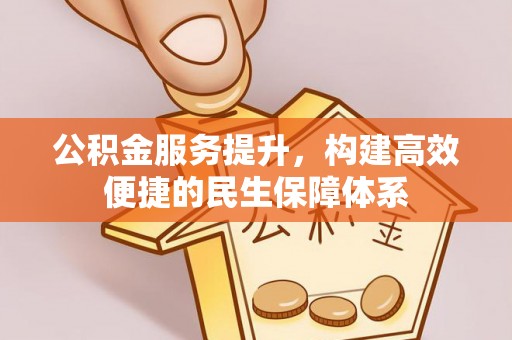 凤庆公积金服务提升，构建高效便捷的民生保障体系