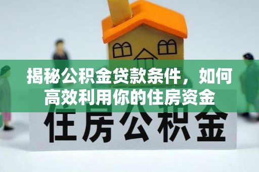 凤庆揭秘公积金贷款条件，如何高效利用你的住房资金