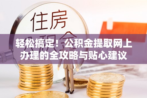 凤庆轻松搞定！公积金提取网上办理的全攻略与贴心建议