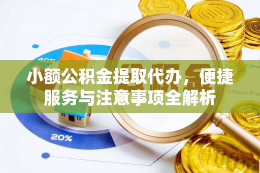 凤庆小额公积金提取代办，便捷服务与注意事项全解析