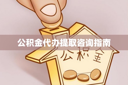 凤庆公积金代办提取咨询指南
