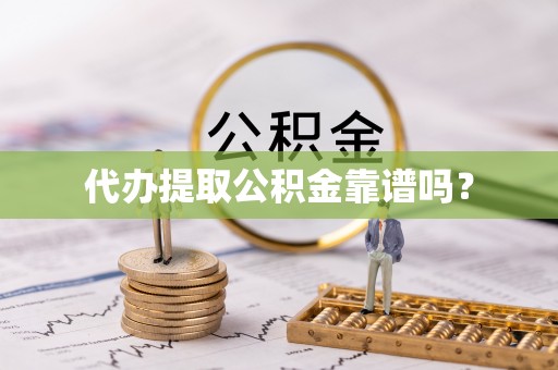 凤庆代办提取公积金靠谱吗？