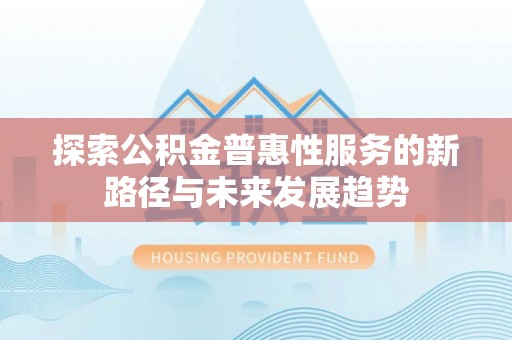 凤庆探索公积金普惠性服务的新路径与未来发展趋势