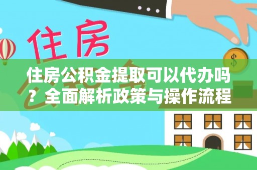 凤庆住房公积金提取可以代办吗？全面解析政策与操作流程