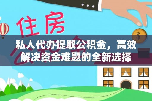 凤庆私人代办提取公积金，高效解决资金难题的全新选择