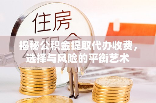 凤庆揭秘公积金提取代办收费，选择与风险的平衡艺术