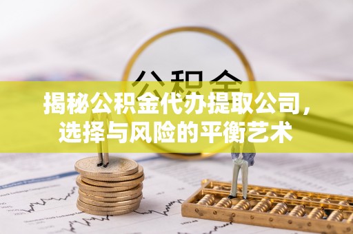 凤庆揭秘公积金代办提取公司，选择与风险的平衡艺术