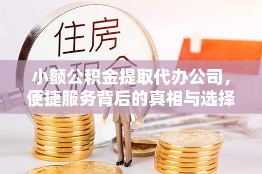 凤庆小额公积金提取代办公司，便捷服务背后的真相与选择