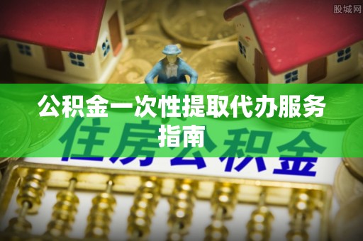 凤庆公积金一次性提取代办服务指南