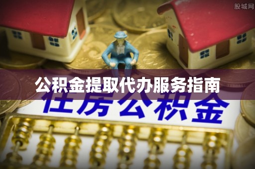 凤庆公积金提取代办服务指南