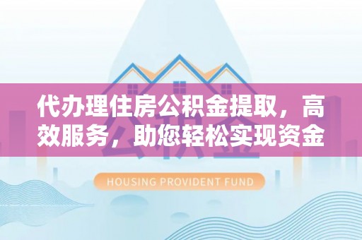凤庆代办理住房公积金提取，高效服务，助您轻松实现资金流转