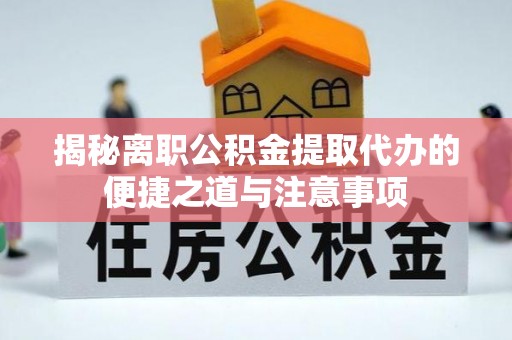 凤庆揭秘离职公积金提取代办的便捷之道与注意事项