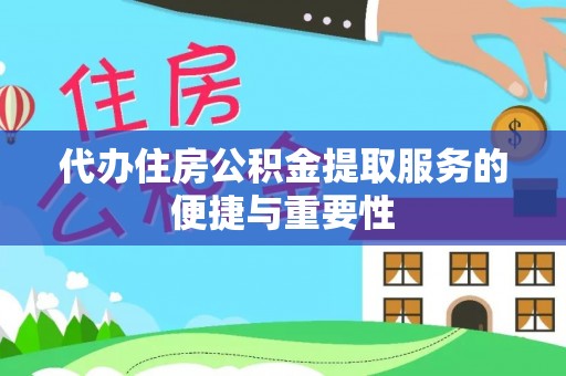 凤庆代办住房公积金提取服务的便捷与重要性