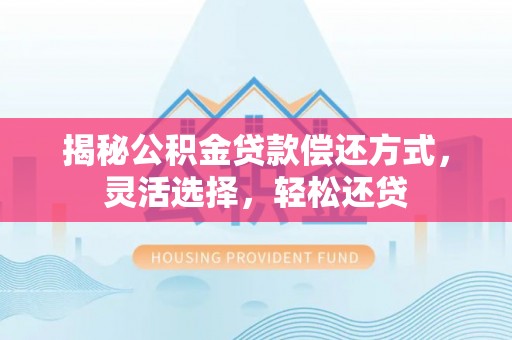凤庆揭秘公积金贷款偿还方式，灵活选择，轻松还贷