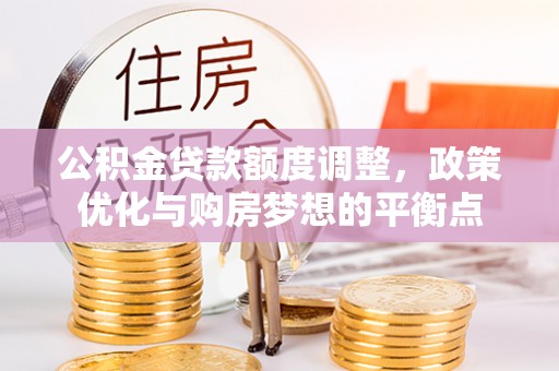 凤庆公积金贷款额度调整，政策优化与购房梦想的平衡点