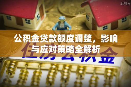 凤庆公积金贷款额度调整，影响与应对策略全解析