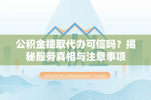 凤庆公积金提取代办可信吗？揭秘服务真相与注意事项