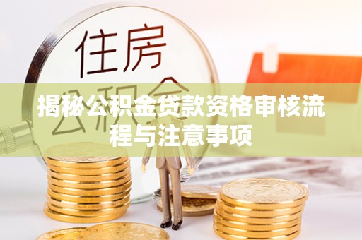 凤庆揭秘公积金贷款资格审核流程与注意事项