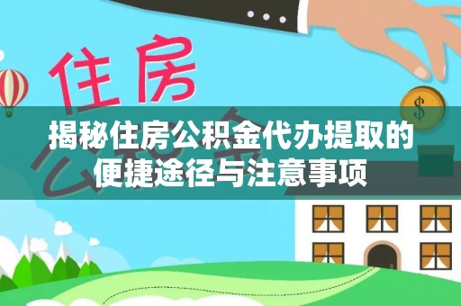 凤庆揭秘住房公积金代办提取的便捷途径与注意事项