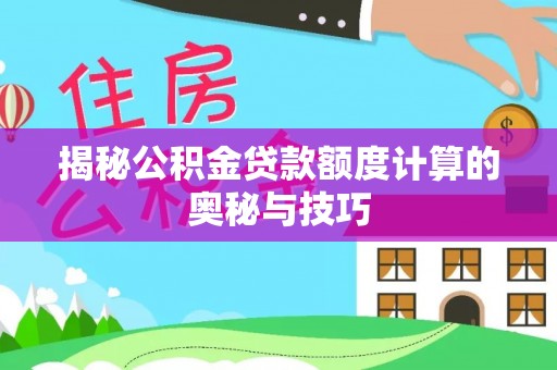 凤庆揭秘公积金贷款额度计算的奥秘与技巧