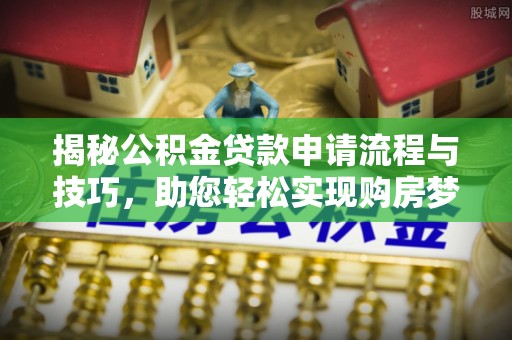 凤庆揭秘公积金贷款申请流程与技巧，助您轻松实现购房梦