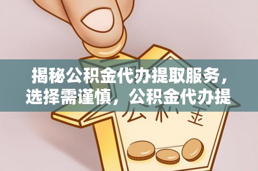 凤庆揭秘公积金代办提取服务，选择需谨慎，公积金代办提取靠谱吗？