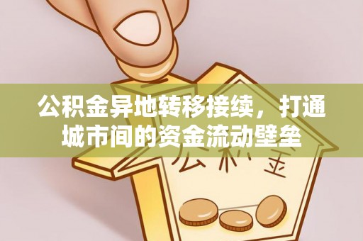 凤庆公积金异地转移接续，打通城市间的资金流动壁垒
