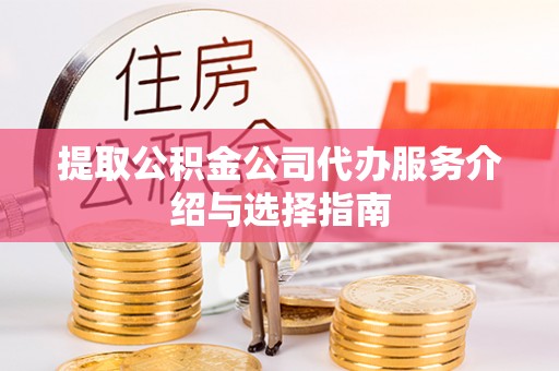 凤庆提取公积金公司代办服务介绍与选择指南