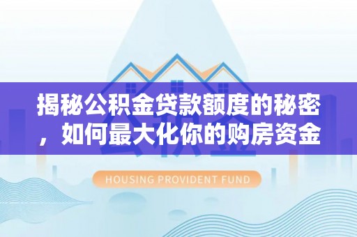 凤庆揭秘公积金贷款额度的秘密，如何最大化你的购房资金