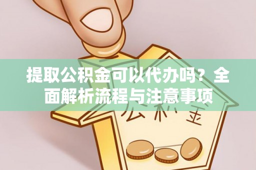 凤庆提取公积金可以代办吗？全面解析流程与注意事项