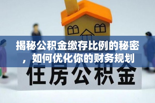 凤庆揭秘公积金缴存比例的秘密，如何优化你的财务规划