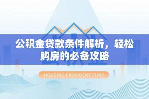 凤庆公积金贷款条件解析，轻松购房的必备攻略