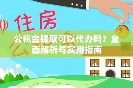 凤庆公积金提取可以代办吗？全面解析与实用指南