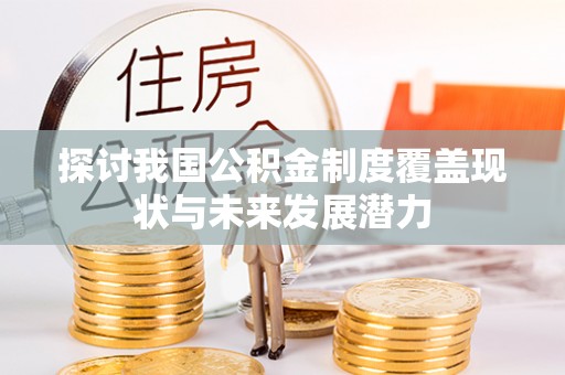 凤庆探讨我国公积金制度覆盖现状与未来发展潜力