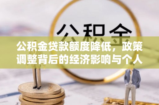 凤庆公积金贷款额度降低，政策调整背后的经济影响与个人应对策略