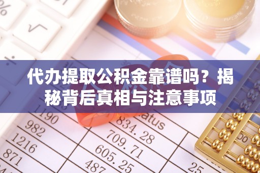 凤庆代办提取公积金靠谱吗？揭秘背后真相与注意事项