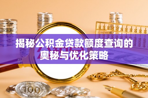 凤庆揭秘公积金贷款额度查询的奥秘与优化策略