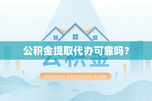 凤庆公积金提取代办可靠吗？