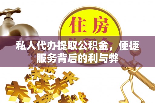 凤庆私人代办提取公积金，便捷服务背后的利与弊