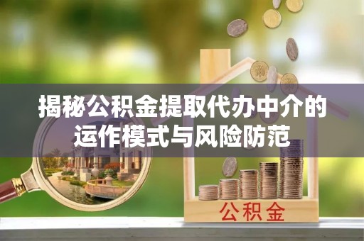 凤庆揭秘公积金提取代办中介的运作模式与风险防范