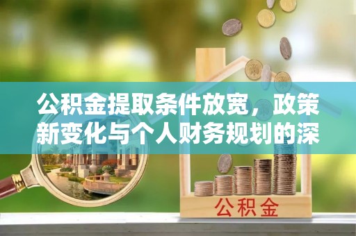 凤庆公积金提取条件放宽，政策新变化与个人财务规划的深度解析
