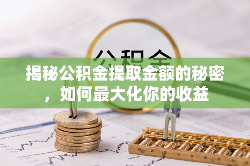 凤庆揭秘公积金提取金额的秘密，如何最大化你的收益